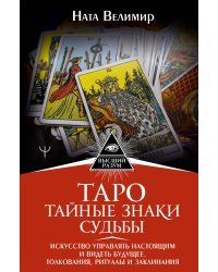 Таро: тайные знаки судьбы. Искусство управлять настоящим и видеть будущее. Толкования, ритуалы и заклинания