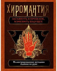 Хиромантия. Заглянуть в прошлое, изменить будущее. Иллюстрированная методика гадания по руке