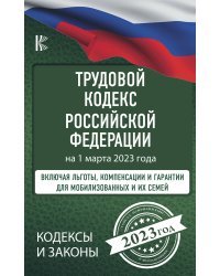 Трудовой Кодекс Российской Федерации на 1 марта 2023 года. Включая льготы, компенсации и гарантии для мобилизованных и их семей