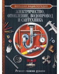 Большая энциклопедия. Электричество, отопление, водопровод и сантехника. Ремонт своими руками