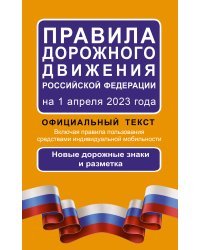 Правила дорожного движения Российской Федерации на 1 апреля 2023 года: Официальный текст. Включая правила пользования средствами индивидуальной мобильности