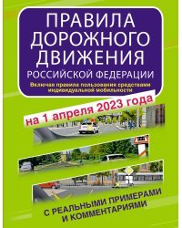 Правила дорожного движения Российской Федерации с реальными примерами и комментариями на 1 апреля 2023 года. Включая правила пользования средствами индивидуальной мобильности