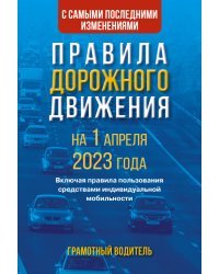 Правила дорожного движения с самыми последними изменениями на 1 апреля 2023 года. Грамотный водитель. Включая правила пользования средствами индивидуальной мобильности