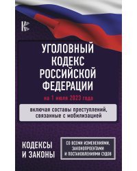 Уголовный Кодекс Российской Федерации на 1 июля 2023 года. Включая составы преступлений, связанные с мобилизацией. Со всеми изменениями, законопроектами и постановлениями судов