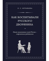 Как воспитывали русского дворянина. Опыт знаменитых семей России - современным родителям