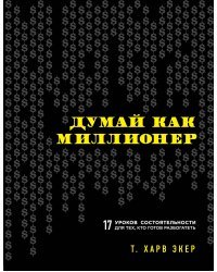 Думай как миллионер. 17 уроков состоятельности для тех, кто готов разбогатеть