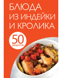 50 рецептов. Блюда из индейки и кролика