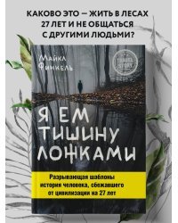 Я ем тишину ложками. Разрывающая шаблоны история человека, сбежавшего от цивилизации на 27 лет