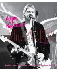 Курт Кобейн и Nirvana. Иллюстрированная история группы