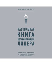 Настольная книга вдохновляющего лидера. Единственное руководство по управлению командой, которое вам нужно