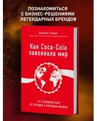 Как Coca-Cola завоевала мир. 101 успешный кейс от брендов с мировым именем