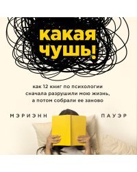 Какая чушь. Как 12 книг по психологии сначала разрушили мою жизнь, а потом собрали ее заново