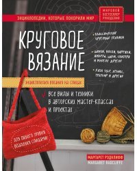 Энциклопедия вязания на спицах. Круговое вязание. Все виды и техники в авторских мастер-классах и проектах