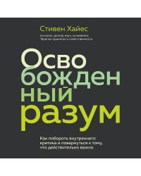 Освобожденный разум. Как побороть внутреннего критика и повернуться к тому, что действительно важно