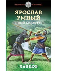 Ярослав Умный. Первый князь Руси