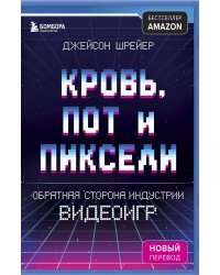 Кровь, пот и пиксели. Обратная сторона индустрии видеоигр. 2-е издание