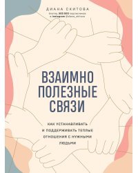 Взаимно полезные связи. Как устанавливать и поддерживать теплые отношения с нужными людьми