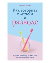 Как говорить с детьми о разводе. Строим здоровые отношения в изменившейся семье