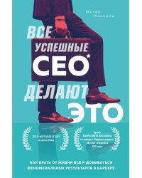 Все успешные CEO делают это. Как брать от жизни все и добиваться феноменальных результатов в карьере