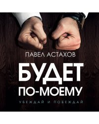 Будет по-моему. Убеждай и побеждай