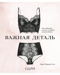 Важная деталь. Как выбирать, носить и любить нижнее белье