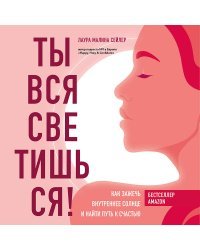 Ты вся светишься! Как зажечь внутреннее солнце и найти путь к счастью