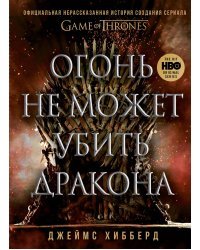 Огонь не может убить дракона. Официальная нерассказанная история создания сериала "Игра престолов"