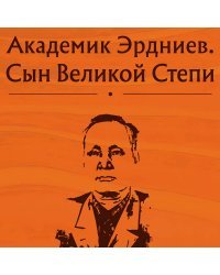 Академик Эрдниев. Сын Великой Степи