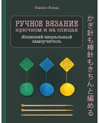 Ручное вязание спицами и крючком. Визуальный японский самоучитель: научитесь вязать быстро и правильно