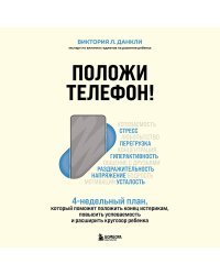 Положи телефон! 4-недельный план, который поможет положить конец истерикам, повысить успеваемость и расширить кругозор ребенка