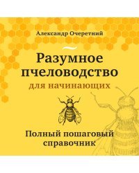 Разумное пчеловодство для начинающих. Полный пошаговый справочник (новое оформление)