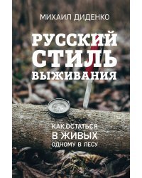 Русский стиль выживания. Как остаться в живых одному в лесу (2-ое изд.)