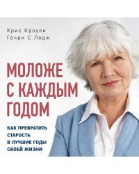 Моложе с каждым годом: как превратить старость в лучшие годы своей жизни