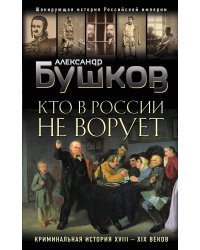 Кто в России не ворует. Криминальная история XVIII и XIX веков