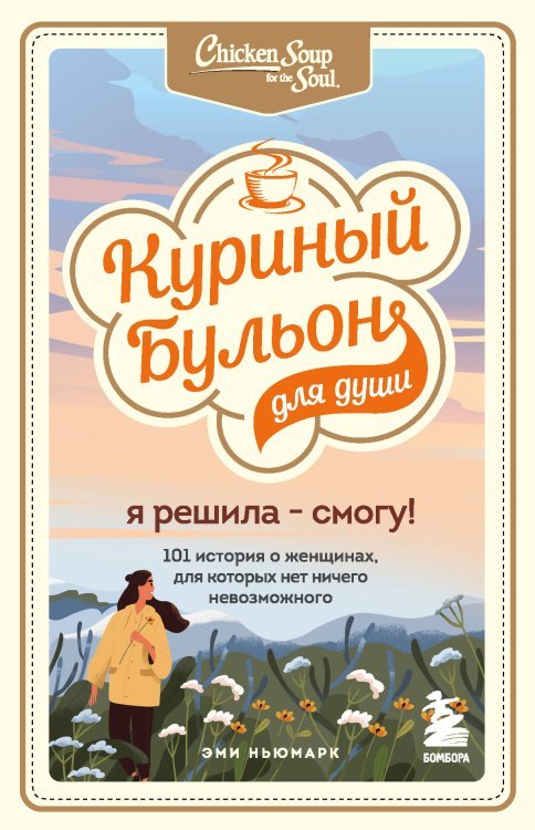 Куриный бульон для души. Я решила - смогу! 101 история о женщинах, для которых нет ничего невозможного