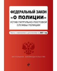 Федеральный закон "О полиции". Устав патрульно-постовой службы полиции. Тексты с посл. изм. и доп. на 2021 год