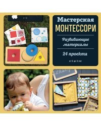 Мастерская МОНТЕССОРИ. Развивающие материалы. 24 проекта