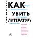 Как убить литературу. Очерки о литературной политике и литературе начала 21 века