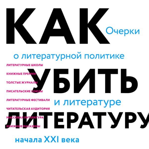 Как убить литературу. Очерки о литературной политике и литературе начала 21 века