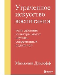 Утраченное искусство воспитания. Чему древние культуры могут научить современных родителей