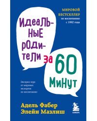 Идеальные родители за 60 минут. Экспресс-курс от мировых экспертов по воспитанию