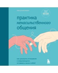 Практика ненасильственного общения. Как улучшить отношения с окружающими, оставаясь самим собой