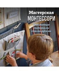 Мастерская МОНТЕССОРИ. Развивающие материалы своими руками