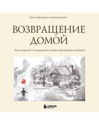 Возвращение домой. Как исцелить и поддержать своего внутреннего ребенка