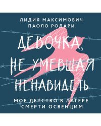 Девочка, не умевшая ненавидеть. Мое детство в лагере смерти Освенцим