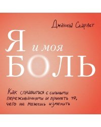 Я и моя боль. Как справиться с сильными переживаниями и принять то, чего не можешь изменить