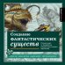 Создание фантастических существ. Полный курс: от разработки концепта до готового персонажа