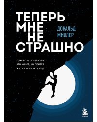 Теперь мне не страшно. Руководство для тех, кто хочет, но боится жить в полную силу