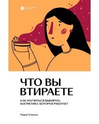 Что вы втираете. Как научиться выбирать косметику, которая работает