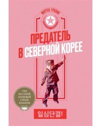 Предатель в Северной Корее. Гид по самой зловещей стране планеты